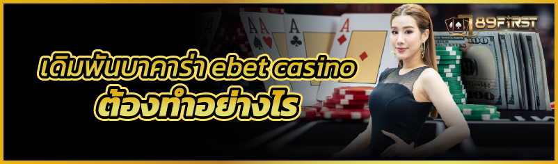เดิมพันบาคาร่า ebet casino  ต้องทำอย่างไร