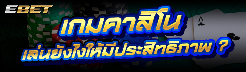 เกมคาสิโน เล่นยังไงให้มีประสิทธิภาพ ?
