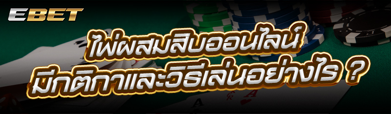 ไพ่ผสมสิบออนไลน์ มีกติกาและวิธีเล่นอย่างไร ?
