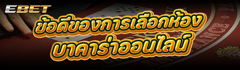 ข้อดีของการเลือกห้อง บาคาร่าออนไลน์