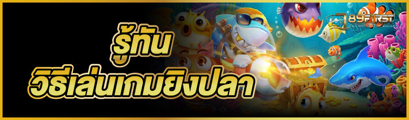 รู้ทันวิธีเล่นเกมยิงปลา