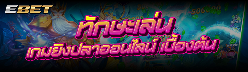 ทักษะเล่น เกมยิงปลาออนไลน์ เบื้องต้น