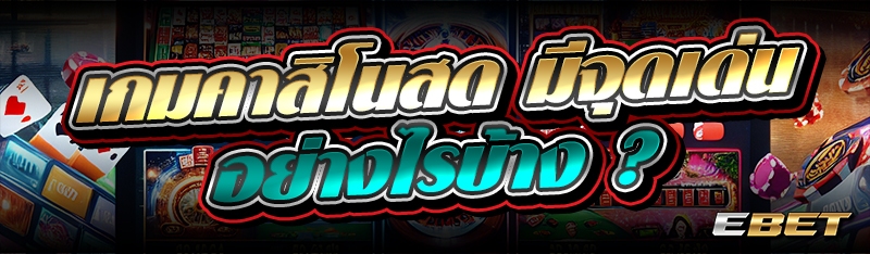 เกมคาสิโนสด มีจุดเด่นอย่างไรบ้าง ?