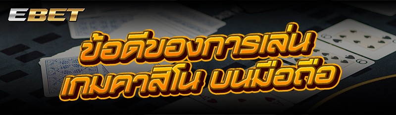 ข้อดีของการเล่น เกมคาสิโน บนมือถือ