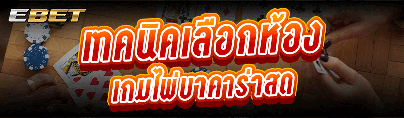 เทคนิคเลือกห้อง เกมไพ่บาคาร่าสด