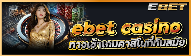 ebet casino ทางเข้าเกมคาสิโนที่ทันสมัย