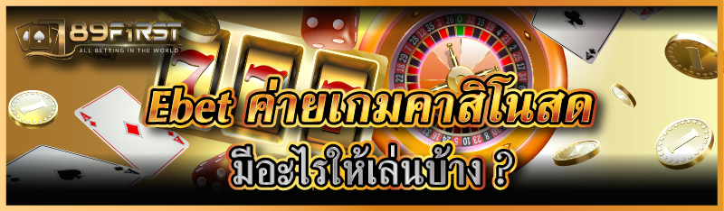 Ebet ค่ายเกมคาสิโนสด มีอะไรให้เล่นบ้าง ?