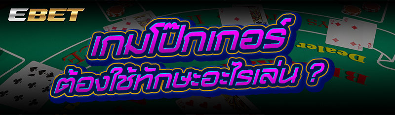 เกมโป๊กเกอร์ ต้องใช้ทักษะอะไรเล่น ?