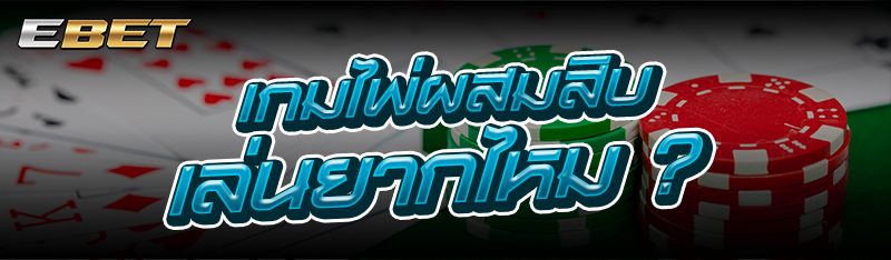 เกมไพ่ผสมสิบ เล่นยากไหม ?