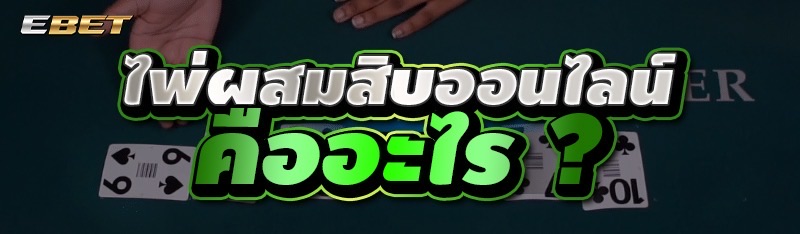 ไพ่ผสมสิบออนไลน์ คืออะไร ?