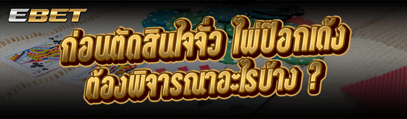 ก่อนตัดสินใจจั่ว ไพ่ป๊อกเด้ง ต้องพิจารณาอะไรบ้าง ?